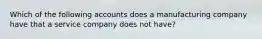 Which of the following accounts does a manufacturing company have that a service company does not​ have?