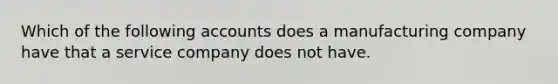 Which of the following accounts does a manufacturing company have that a service company does not have.