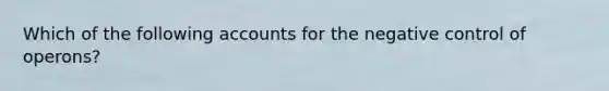 ​Which of the following accounts for the negative control of operons?