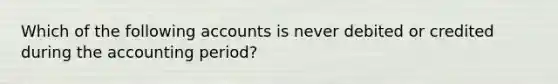 Which of the following accounts is never debited or credited during the accounting period?