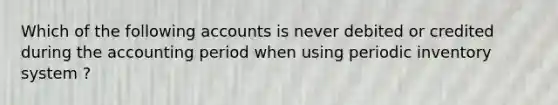 Which of the following accounts is never debited or credited during the accounting period when using periodic inventory system ?