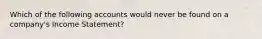 Which of the following accounts would never be found on a company's Income Statement?