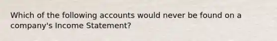 Which of the following accounts would never be found on a company's <a href='https://www.questionai.com/knowledge/kCPMsnOwdm-income-statement' class='anchor-knowledge'>income statement</a>?