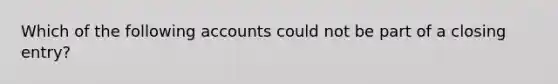 Which of the following accounts could not be part of a closing entry?