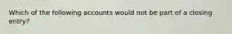 Which of the following accounts would not be part of a closing entry?