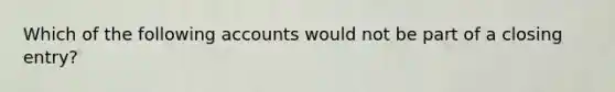 Which of the following accounts would not be part of a closing entry?