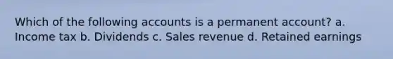 Which of the following accounts is a permanent account? a. Income tax b. Dividends c. Sales revenue d. Retained earnings