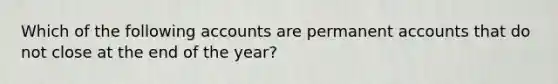 Which of the following accounts are permanent accounts that do not close at the end of the year?