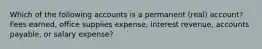 Which of the following accounts is a permanent (real) account? Fees earned, office supplies expense, interest revenue, accounts payable, or salary expense?