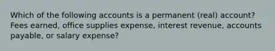 Which of the following accounts is a permanent (real) account? Fees earned, office supplies expense, interest revenue, accounts payable, or salary expense?