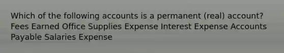 Which of the following accounts is a permanent (real) account? Fees Earned Office Supplies Expense Interest Expense Accounts Payable Salaries Expense