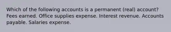 Which of the following accounts is a permanent (real) account? Fees earned. Office supplies expense. Interest revenue. Accounts payable. Salaries expense.