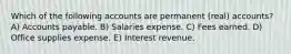 Which of the following accounts are permanent (real) accounts? A) Accounts payable. B) Salaries expense. C) Fees earned. D) Office supplies expense. E) Interest revenue.