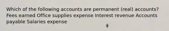 Which of the following accounts are permanent (real) accounts? Fees earned Office supplies expense Interest revenue Accounts payable Salaries expense