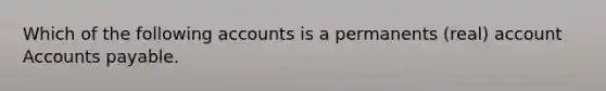 Which of the following accounts is a permanents (real) account Accounts payable.