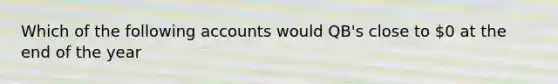 Which of the following accounts would QB's close to 0 at the end of the year