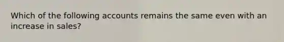 Which of the following accounts remains the same even with an increase in sales?​
