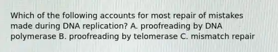 Which of the following accounts for most repair of mistakes made during <a href='https://www.questionai.com/knowledge/kofV2VQU2J-dna-replication' class='anchor-knowledge'>dna replication</a>? A. proofreading by DNA polymerase B. proofreading by telomerase C. mismatch repair