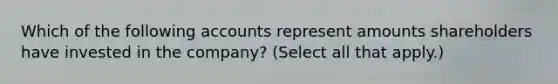 Which of the following accounts represent amounts shareholders have invested in the company? (Select all that apply.)