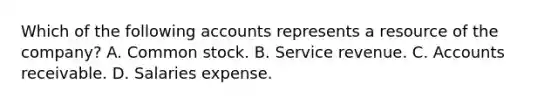 Which of the following accounts represents a resource of the company? A. Common stock. B. Service revenue. C. Accounts receivable. D. Salaries expense.