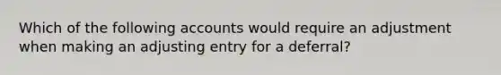 Which of the following accounts would require an adjustment when making an adjusting entry for a deferral?