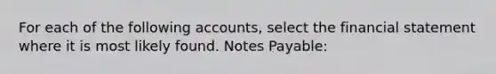 For each of the following accounts, select the financial statement where it is most likely found. <a href='https://www.questionai.com/knowledge/kFEYigYd5S-notes-payable' class='anchor-knowledge'>notes payable</a>: