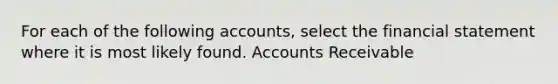 For each of the following accounts, select the financial statement where it is most likely found. Accounts Receivable