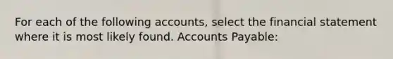 For each of the following accounts, select the financial statement where it is most likely found. Accounts Payable: