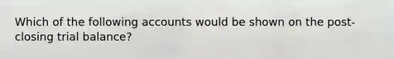 Which of the following accounts would be shown on the post-closing trial balance?