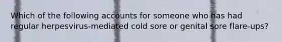 Which of the following accounts for someone who has had regular herpesvirus‐mediated cold sore or genital sore flare-ups?
