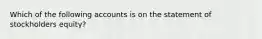 Which of the following accounts is on the statement of stockholders equity?