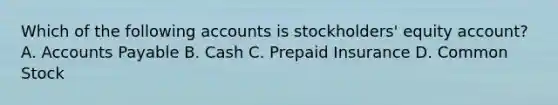 Which of the following accounts is stockholders' equity account? A. Accounts Payable B. Cash C. Prepaid Insurance D. Common Stock