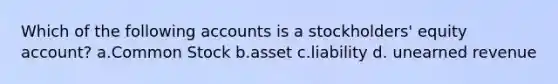 Which of the following accounts is a stockholders' equity account? a.Common Stock b.asset c.liability d. unearned revenue