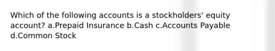 Which of the following accounts is a stockholders' equity account? a.Prepaid Insurance b.Cash c.Accounts Payable d.Common Stock