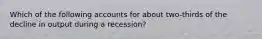 Which of the following accounts for about two-thirds of the decline in output during a recession?