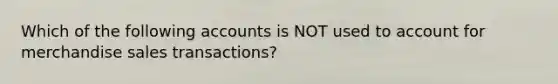 Which of the following accounts is NOT used to account for merchandise sales transactions?