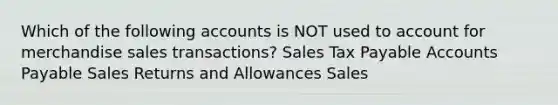 Which of the following accounts is NOT used to account for merchandise sales transactions? Sales Tax Payable <a href='https://www.questionai.com/knowledge/kWc3IVgYEK-accounts-payable' class='anchor-knowledge'>accounts payable</a> <a href='https://www.questionai.com/knowledge/kJGNBSqiqB-sales-returns-and-allowances' class='anchor-knowledge'>sales returns and allowances</a> Sales