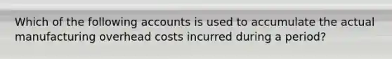 Which of the following accounts is used to accumulate the actual manufacturing overhead costs incurred during a period?