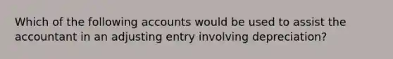 Which of the following accounts would be used to assist the accountant in an adjusting entry involving depreciation?