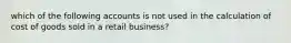 which of the following accounts is not used in the calculation of cost of goods sold in a retail business?