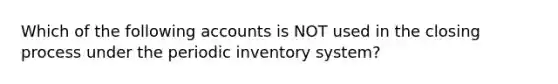 Which of the following accounts is NOT used in the closing process under the periodic inventory system?