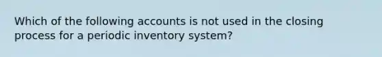 Which of the following accounts is not used in the closing process for a periodic inventory system?