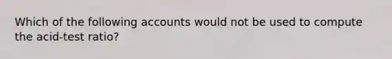 Which of the following accounts would not be used to compute the acid-test ratio?