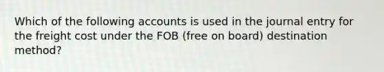 Which of the following accounts is used in the journal entry for the freight cost under the FOB (free on board) destination method?