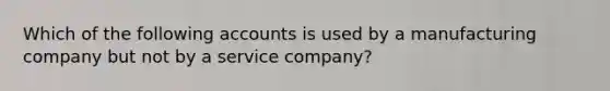 Which of the following accounts is used by a manufacturing company but not by a service company?