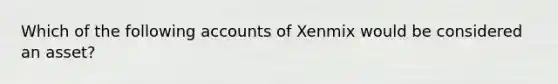 Which of the following accounts of Xenmix would be considered an asset?