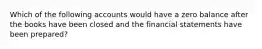 Which of the following accounts would have a zero balance after the books have been closed and the financial statements have been prepared?