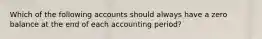 Which of the following accounts should always have a zero balance at the end of each accounting period?