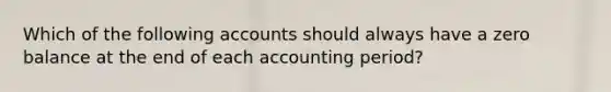 Which of the following accounts should always have a zero balance at the end of each accounting period?