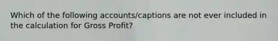 Which of the following accounts/captions are not ever included in the calculation for Gross Profit?